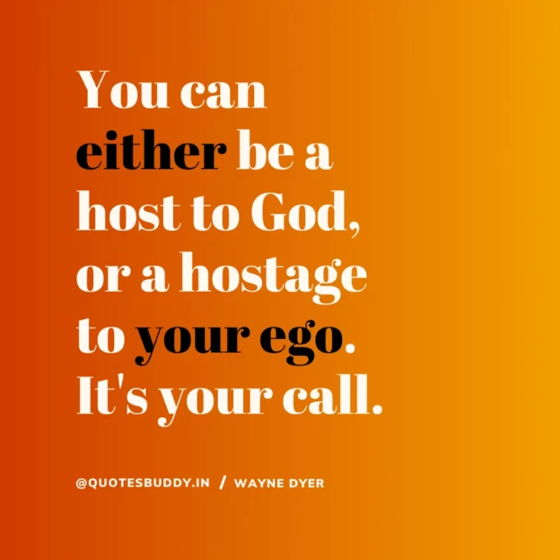 “You can either be a host to God, or a hostage to your ego. It's your call.” Wayne Dyer