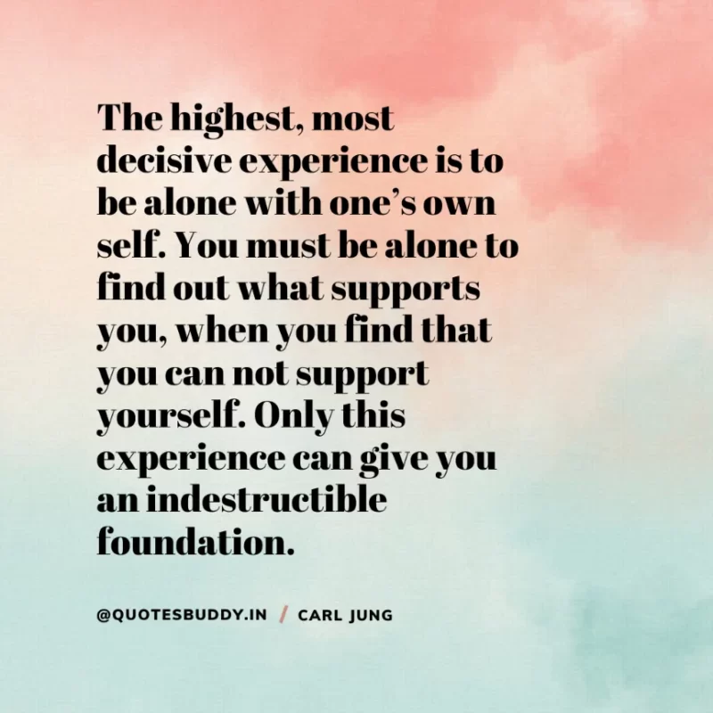 40+ Best Carl Jung Quotes for Understand self, & Dream 12 “The highest, most decisive experience is to be alone with one’s own self. You must be alone to find out what supports you, when you find that you can not support yourself. Only this experience can give you an indestructible foundation”. Carl Jung
