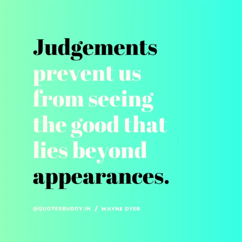 “Judgements prevent us from seeing the good that lies beyond appearances.” Wayne Dyer