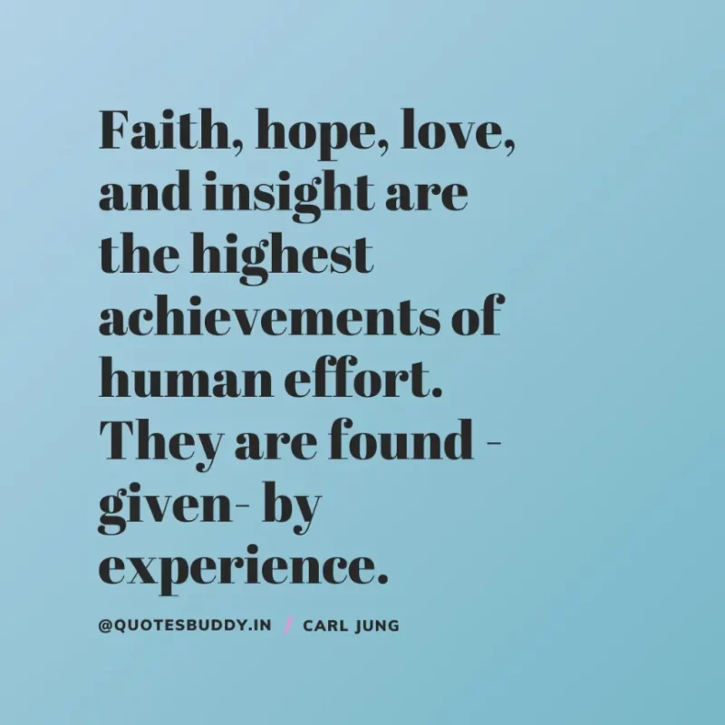 40+ Best Carl Jung Quotes for Understand self, & Dream 13 “Faith, hope, love, and insight are the highest achievements of human effort. They are found -given- by experience”. Carl Jung