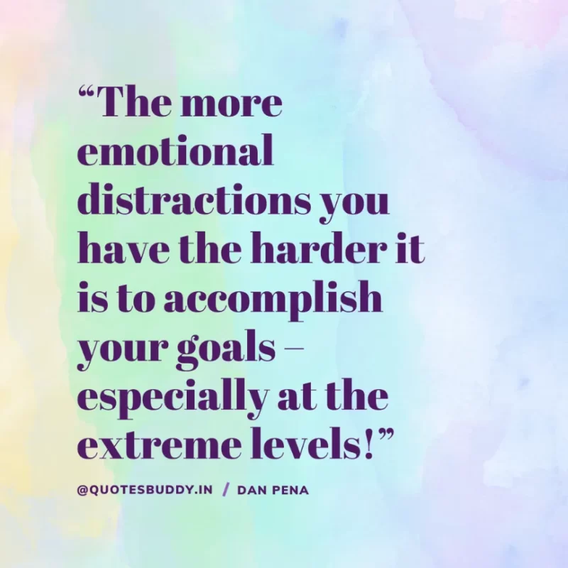 “The more emotional distractions you have the harder it is to accomplish your goals – especially at the extreme levels!” – Dan Peña