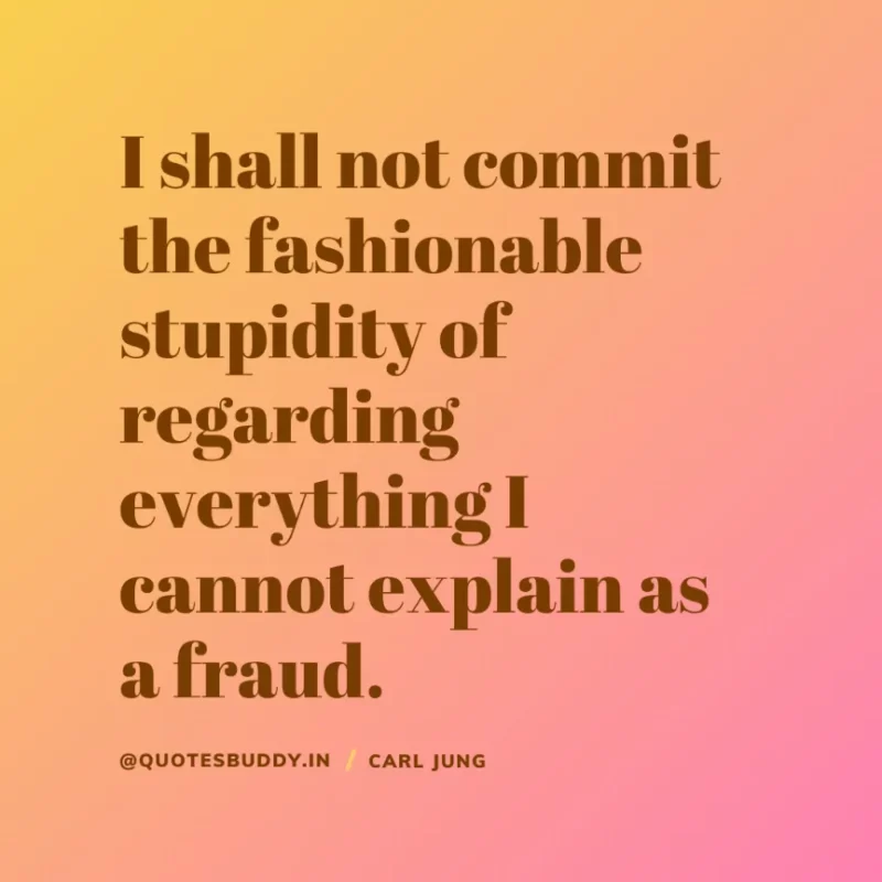 40+ Best Carl Jung Quotes for Understand self, & Dream 17 “I shall not commit the fashionable stupidity of regarding everything I cannot explain as a fraud”. Carl Jung