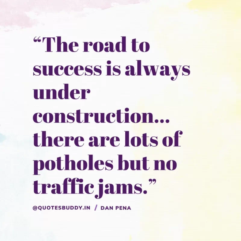 “The road to success is always under construction… there are lots of potholes but no traffic jams.” – Dan Peña