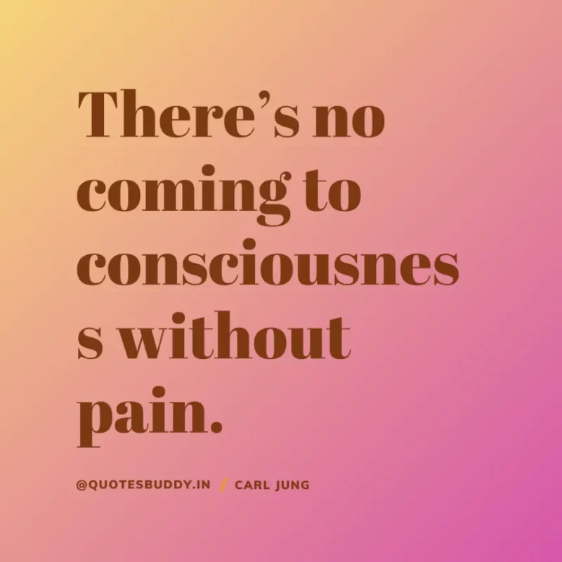 40+ Best Carl Jung Quotes for Understand self, & Dream 29 9. “There’s no coming to consciousness without pain”. Carl Jung