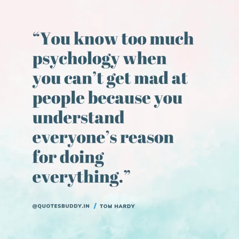 50+ Best Tom Hardy Quotes About His Experiences On Success 26 “You know too much psychology when you can’t get mad at people because you understand everyone’s reason for doing everything.” Tom Hardy
