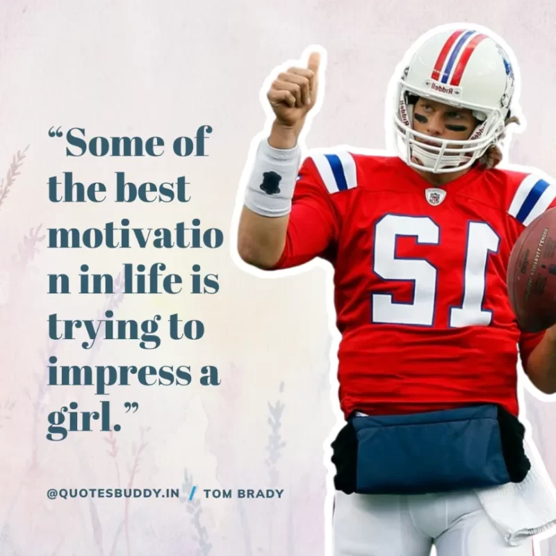 60 Best Tom Brady Quotes on Winning, (American Footballer) 9 “Some of the best motivation in life is trying to impress a girl.” Tom Brady