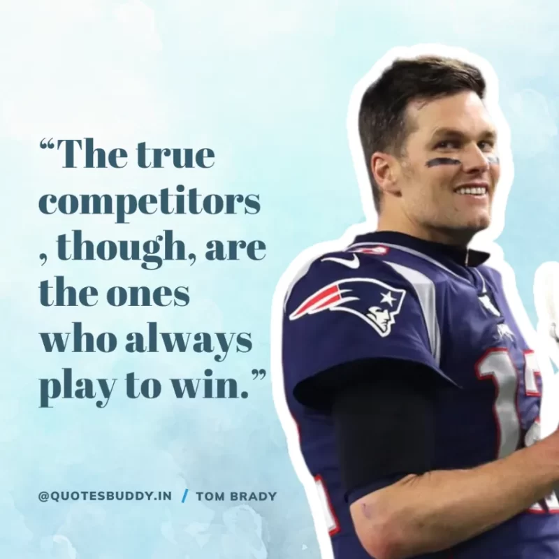 60 Best Tom Brady Quotes on Winning, (American Footballer) 11 “The true competitors, though, are the ones who always play to win.” Tom Brady