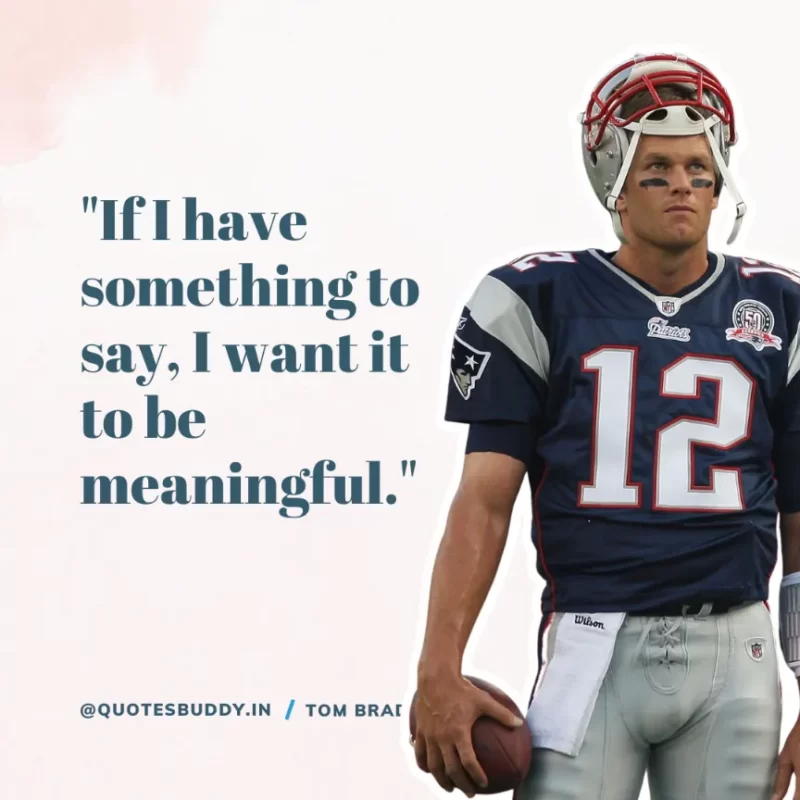 60 Best Tom Brady Quotes on Winning, (American Footballer) 14 "If I have something to say, I want it to be meaningful." Tom Brady