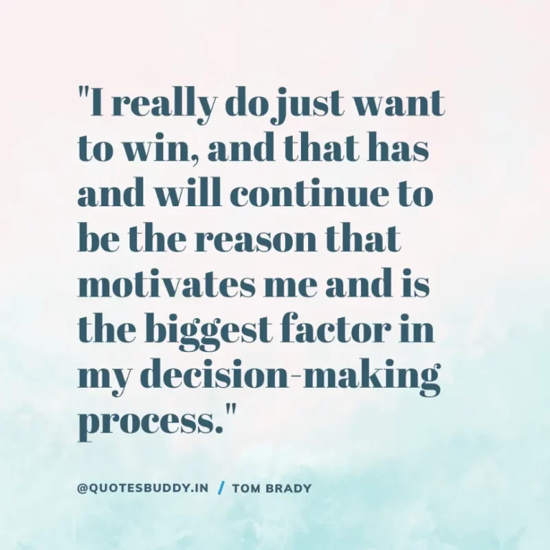 60 Best Tom Brady Quotes on Winning, (American Footballer) 15 "I really do just want to win, and that has and will continue to be the reason that motivates me and is the biggest factor in my decision-making process." Tom Brady