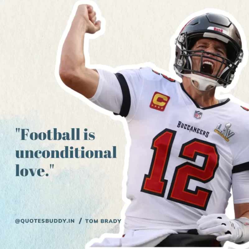 60 Best Tom Brady Quotes on Winning, (American Footballer) 20 "Football is unconditional love." Tom Brady