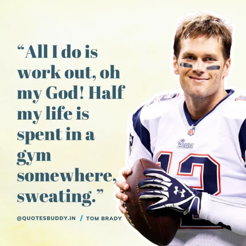 60 Best Tom Brady Quotes on Winning, (American Footballer) 22 “All I do is work out, oh my God! Half my life is spent in a gym somewhere, sweating.” Tom Brady