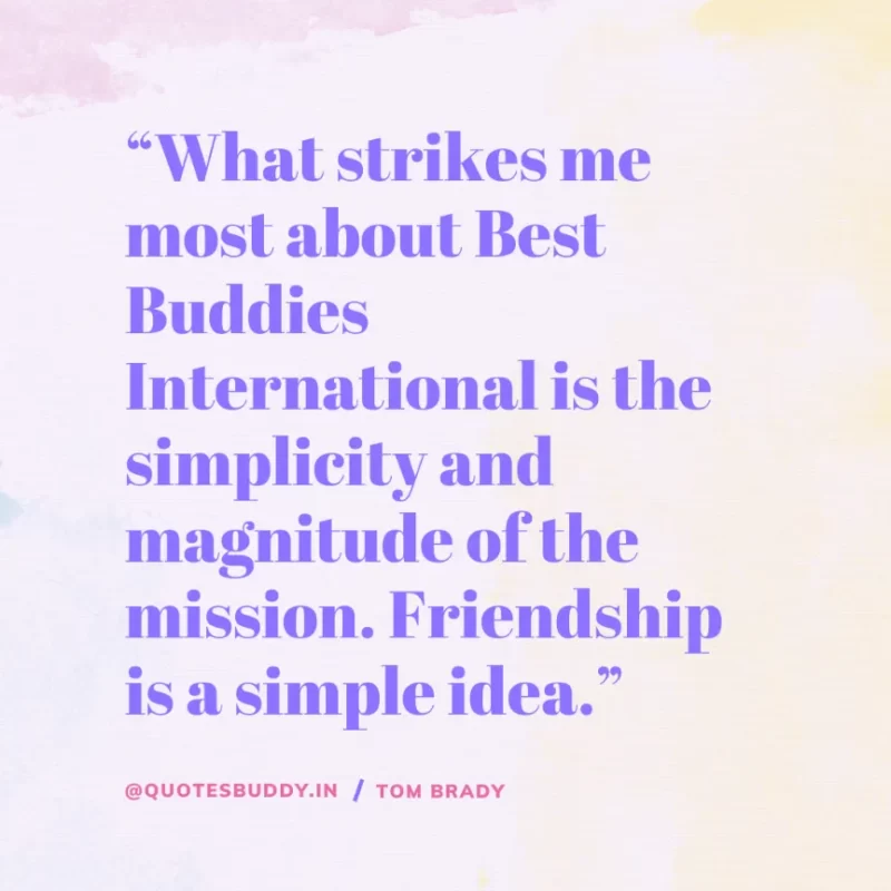 60 Best Tom Brady Quotes on Winning, (American Footballer) 23 “What strikes me most about Best Buddies International is the simplicity and magnitude of the mission. Friendship is a simple idea.” Tom Brady