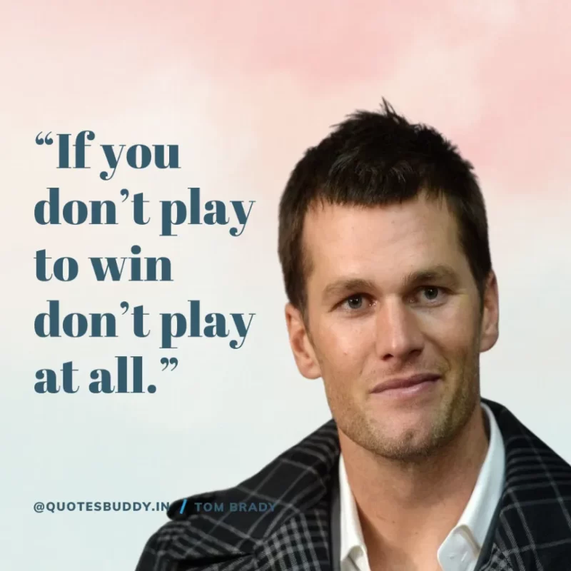 60 Best Tom Brady Quotes on Winning, (American Footballer) 2 “If you don’t play to win don’t play at all.” Tom Brady
