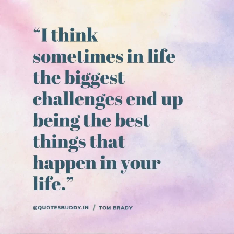 60 Best Tom Brady Quotes on Winning, (American Footballer) 3 “I think sometimes in life the biggest challenges end up being the best things that happen in your life.” Tom Brady