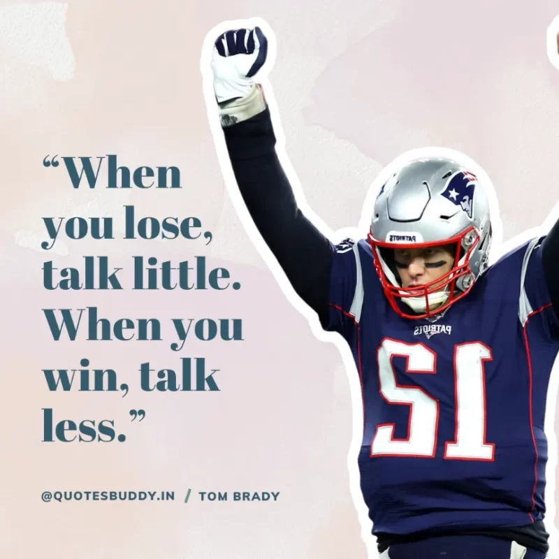 60 Best Tom Brady Quotes on Winning, (American Footballer) 4 “When you lose, talk little. When you win, talk less.” Tom Brady