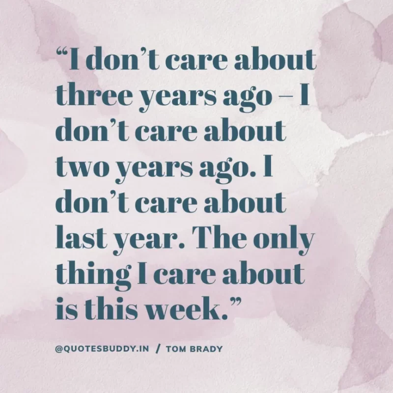 60 Best Tom Brady Quotes on Winning, (American Footballer) 5 “I don’t care about three years ago – I don’t care about two years ago. I don’t care about last year. The only thing I care about is this week.” Tom Brady