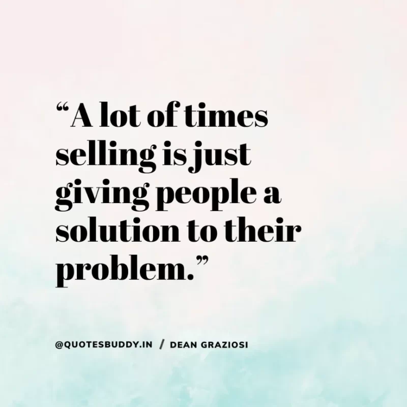 “A lot of times selling is just giving people a solution to their problem.” Dean Graziosi