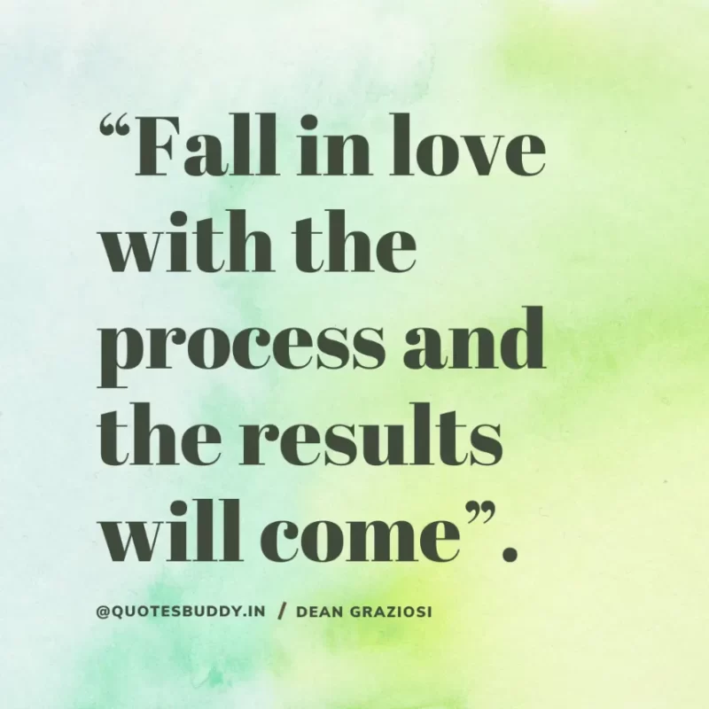 “Fall in love with the process and the results will come”. Dean Graziosi