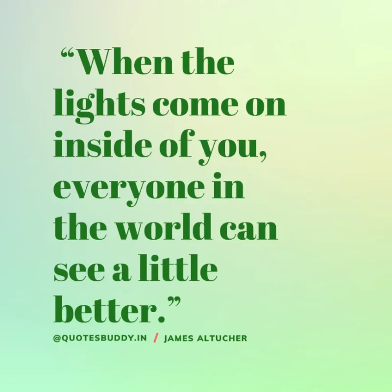  “When the lights come on inside of you, everyone in the world can see a little better.” James Altucher