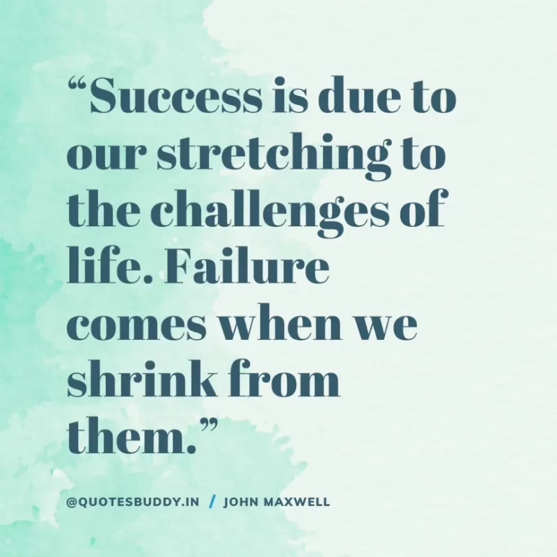 80 Best John Maxwell Quotes For Leadership, Growth, Success 20 “Success is due to our stretching to the challenges of life. Failure comes when we shrink from them.” – John Maxwell