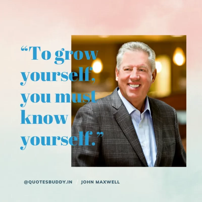 80 Best John Maxwell Quotes For Leadership, Growth, Success 30 “To grow yourself, you must know yourself.” John Maxwell