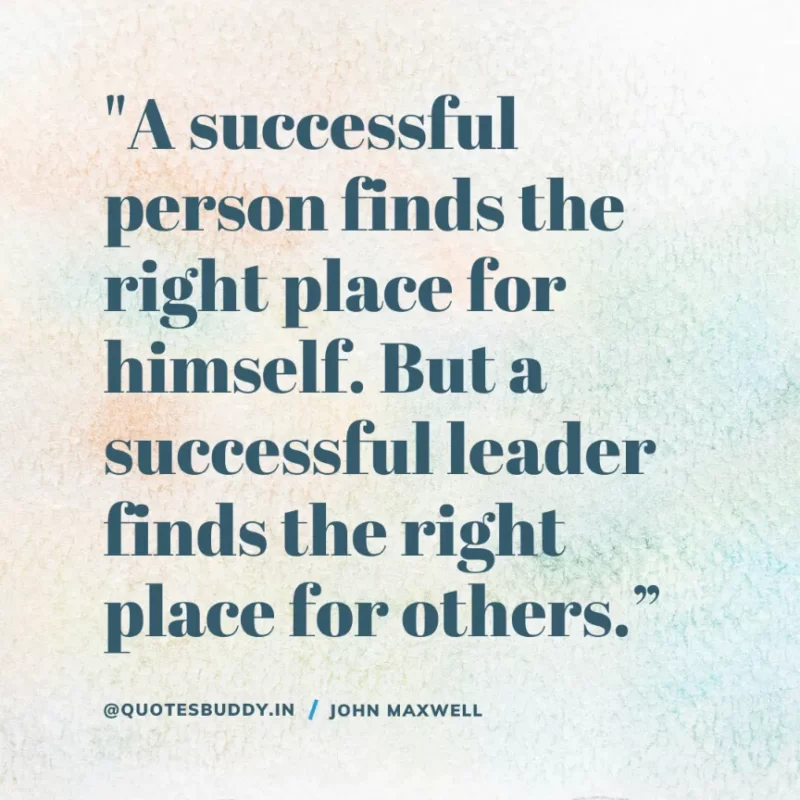 80 Best John Maxwell Quotes For Leadership, Growth, Success 7 "A successful person finds the right place for himself. But a successful leader finds the right place for others.” John C. Maxwell