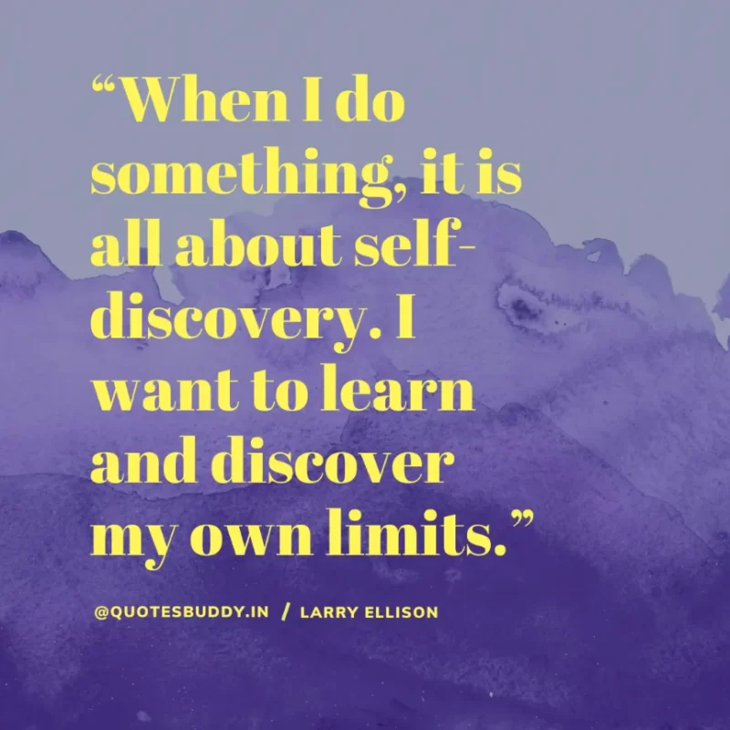 “When I do something, it is all about self-discovery. I want to learn and discover my own limits.” Larry Ellison