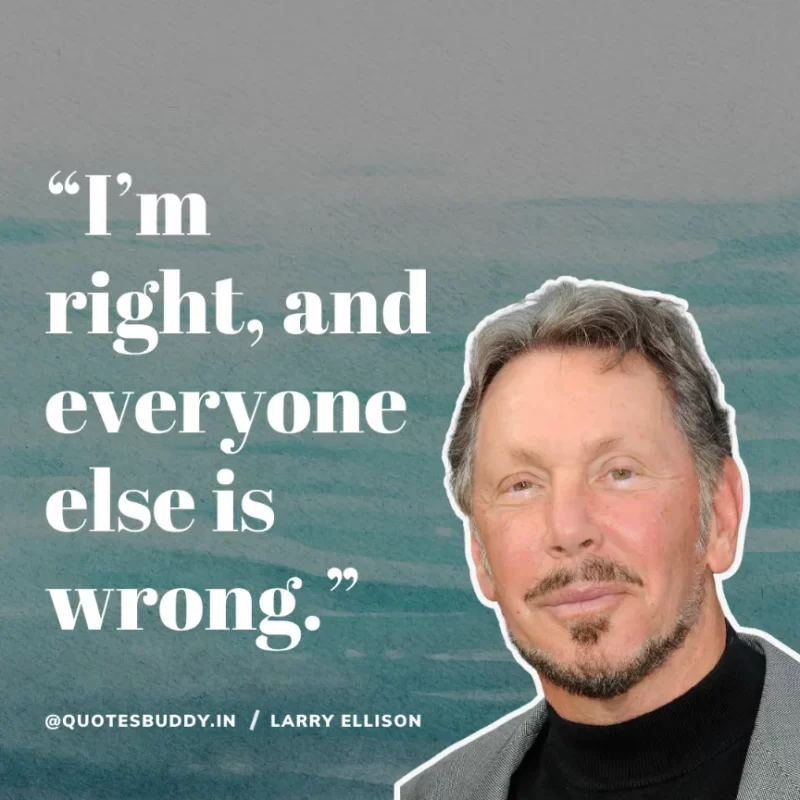 “I’m right, and everyone else is wrong.” Larry Ellison