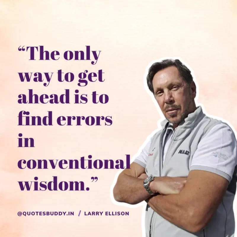 “The only way to get ahead is to find errors in conventional wisdom.” Larry Ellison