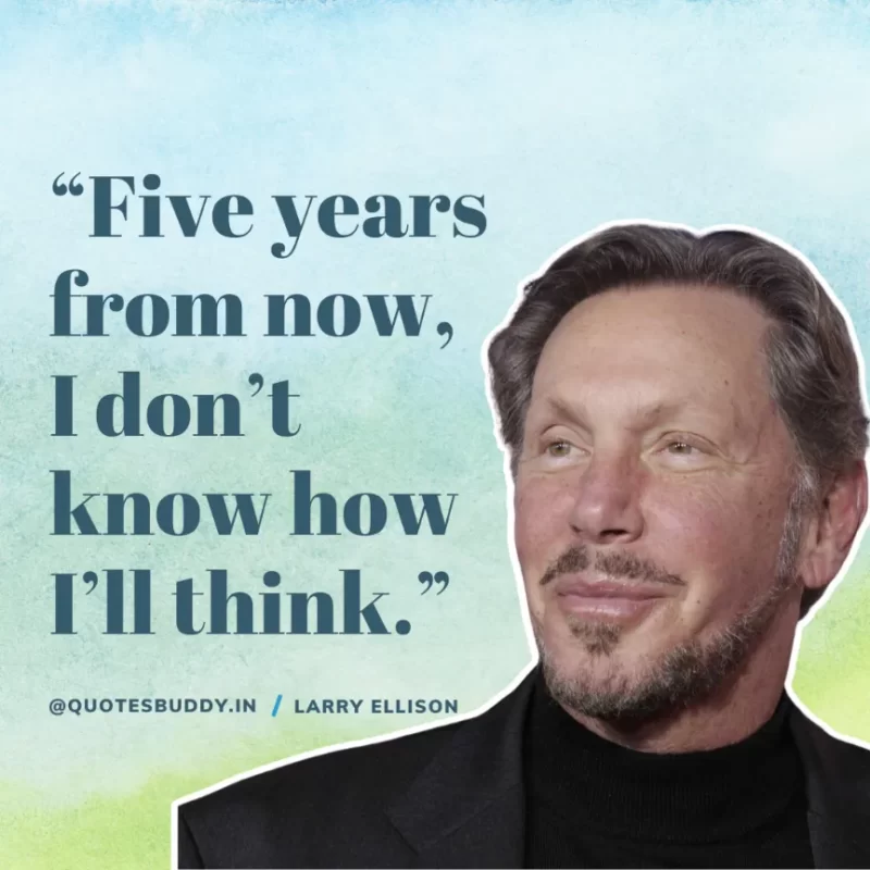 “Five years from now, I don’t know how I’ll think.” Larry Ellison