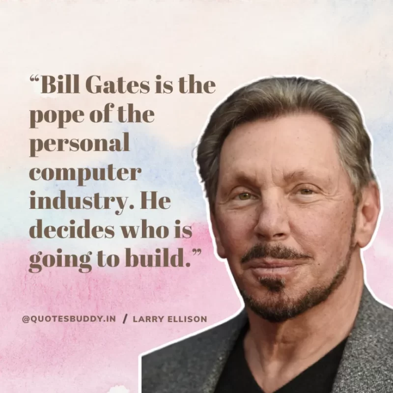 “Bill Gates is the pope of the personal computer industry. He decides who is going to build.” Larry Ellison