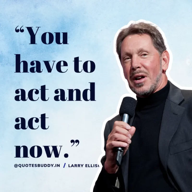 “You have to act and act now.” Larry Ellison