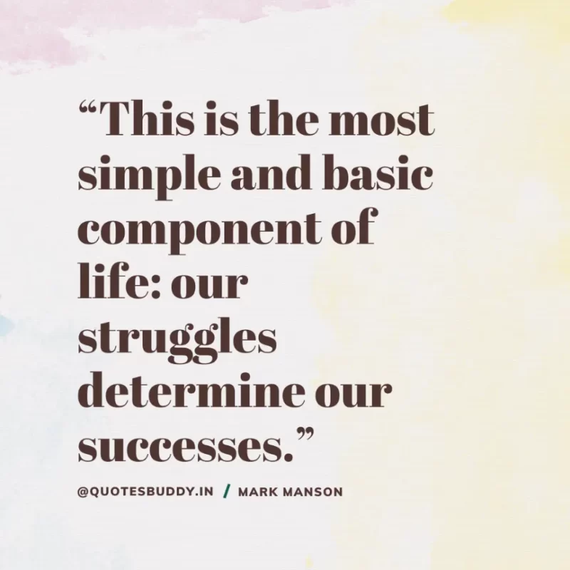 50+ Best Mark Manson Quotes About change, life 10 “This is the most simple and basic component of life: our struggles determine our successes.” Mark Manson