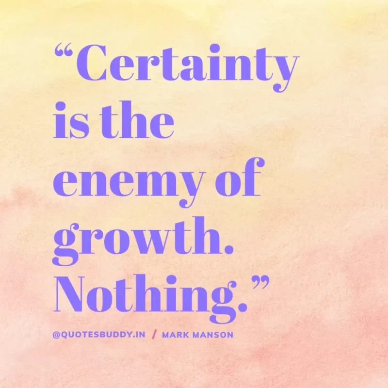 50+ Best Mark Manson Quotes About change, life 22 “Certainty is the enemy of growth. Nothing.” Mark Manson