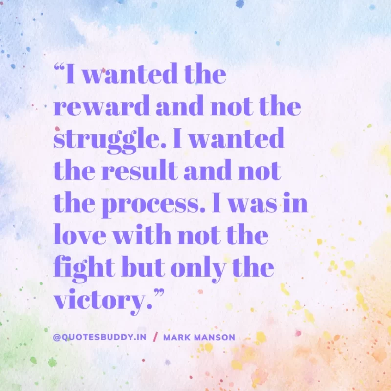 50+ Best Mark Manson Quotes About change, life 25 “I wanted the reward and not the struggle. I wanted the result and not the process. I was in love with not the fight but only the victory.” Mark Manson
