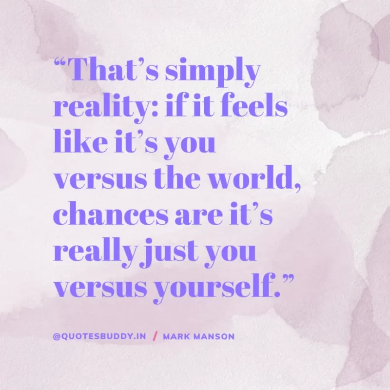 50+ Best Mark Manson Quotes About change, life 29 “That’s simply reality: if it feels like it’s you versus the world, chances are it’s really just you versus yourself.” Mark Manson