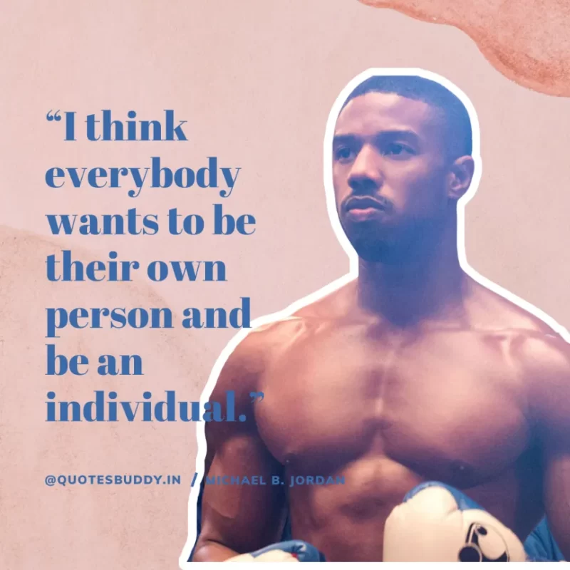 “I think everybody wants to be their own person and be an individual.” — Michael B. Jordan