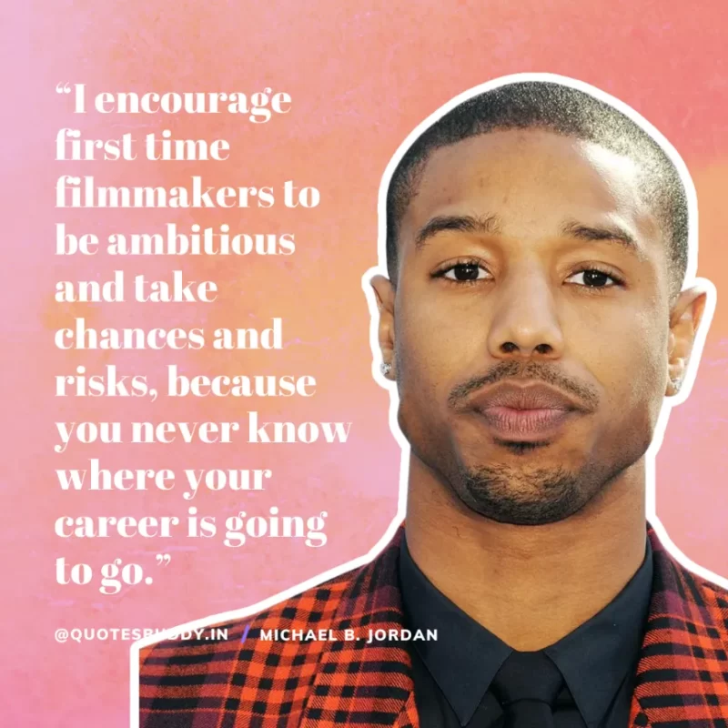 “I encourage first time filmmakers to be ambitious and take chances and risks, because you never know where your career is going to go.” — Michael B. Jordan