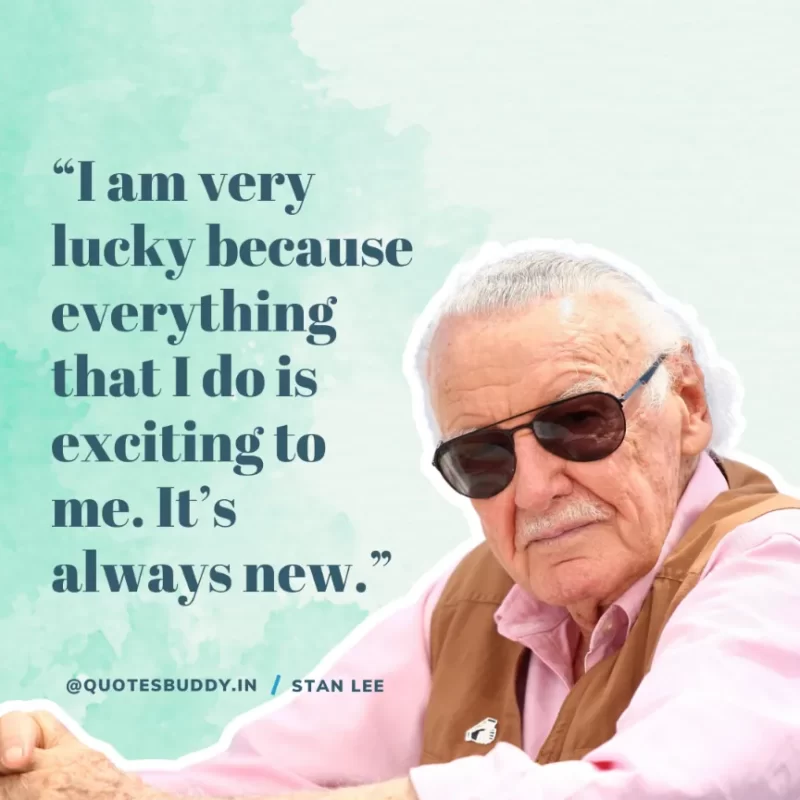 40 Best Stan Lee Quotes on Success, Courage, Motivation 18 “I am very lucky because everything that I do is exciting to me. It’s always new.” – Stan Lee
