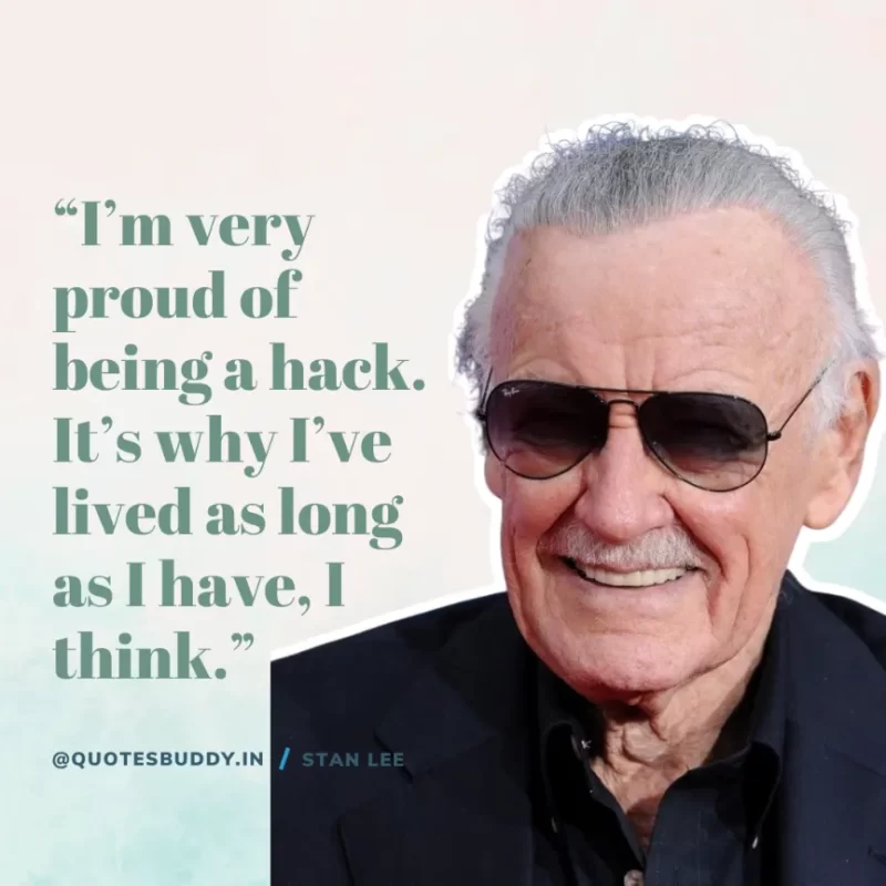 40 Best Stan Lee Quotes on Success, Courage, Motivation 22 “I’m very proud of being a hack. It’s why I’ve lived as long as I have, I think.” – Stan Lee