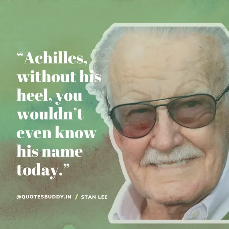 40 Best Stan Lee Quotes on Success, Courage, Motivation 29 “Achilles, without his heel, you wouldn’t even know his name today.” – Stan Lee