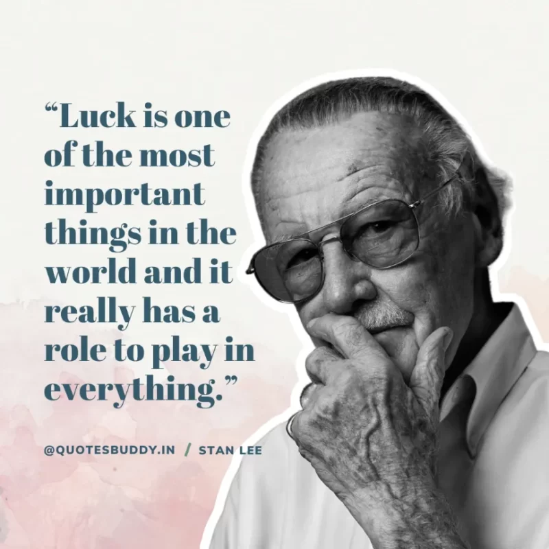 40 Best Stan Lee Quotes on Success, Courage, Motivation 31 “Luck is one of the most important things in the world and it really has a role to play in everything.” – Stan Lee