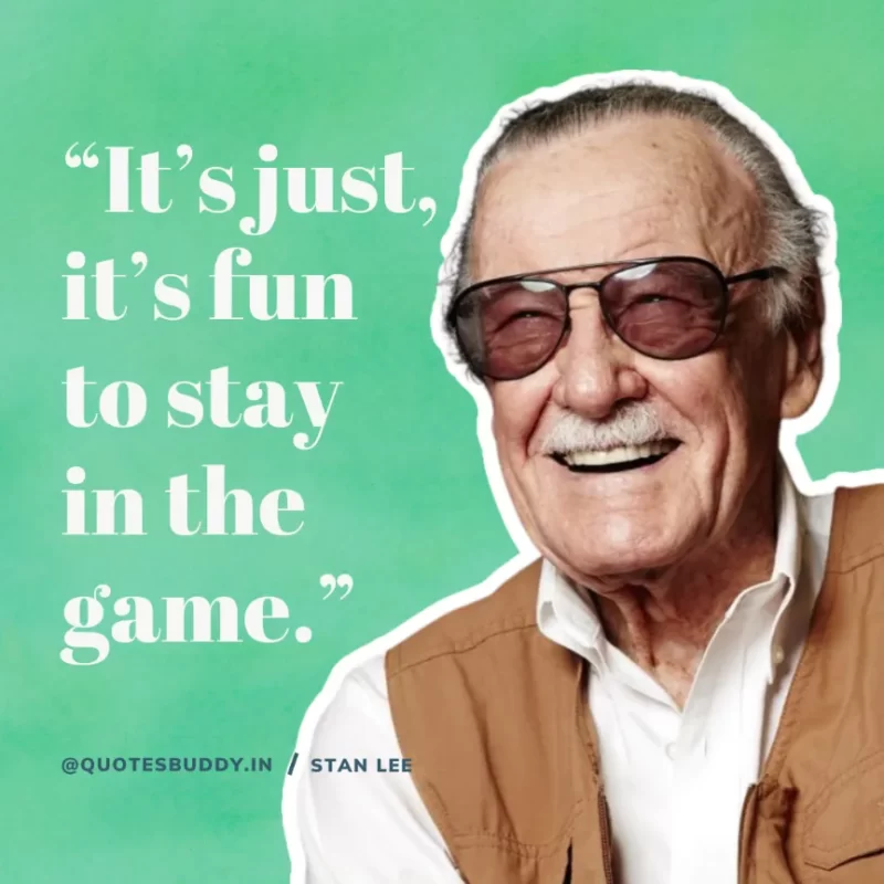 40 Best Stan Lee Quotes on Success, Courage, Motivation 8 “It’s just, it’s fun to stay in the game.” – Stan Lee