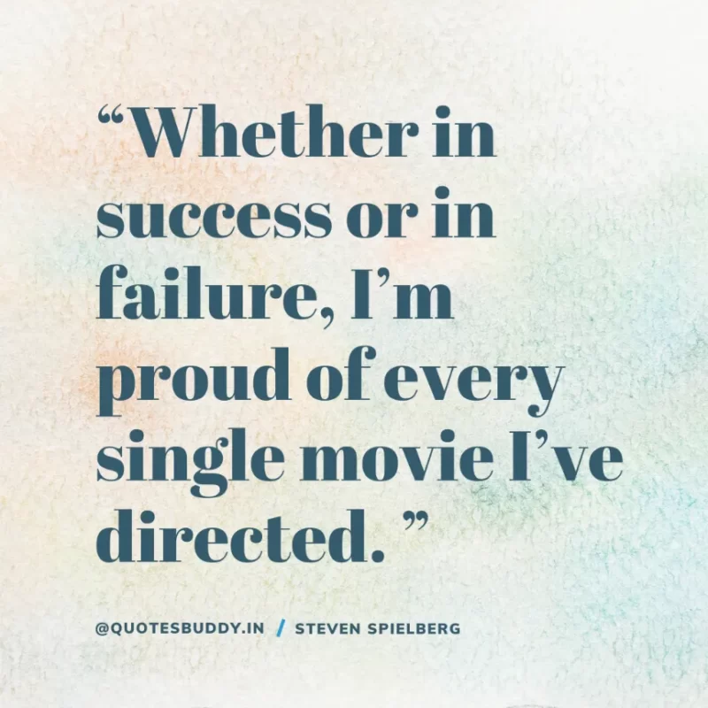 40 Best Steven Spielberg Quotes on Dream & Success 12 “Whether in success or in failure, I’m proud of every single movie I’ve directed. ” – Steven Spielberg