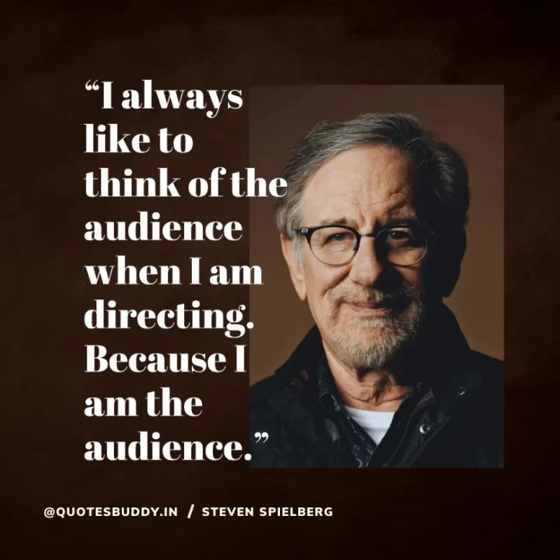 40 Best Steven Spielberg Quotes on Dream & Success 15 “I always like to think of the audience when I am directing. Because I am the audience.” – Steven Spielberg
