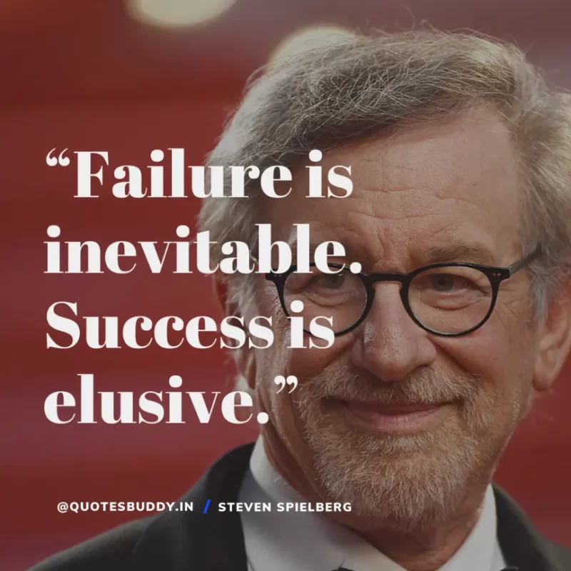 40 Best Steven Spielberg Quotes on Dream & Success 17 “Failure is inevitable. Success is elusive.” Steven Spielberg