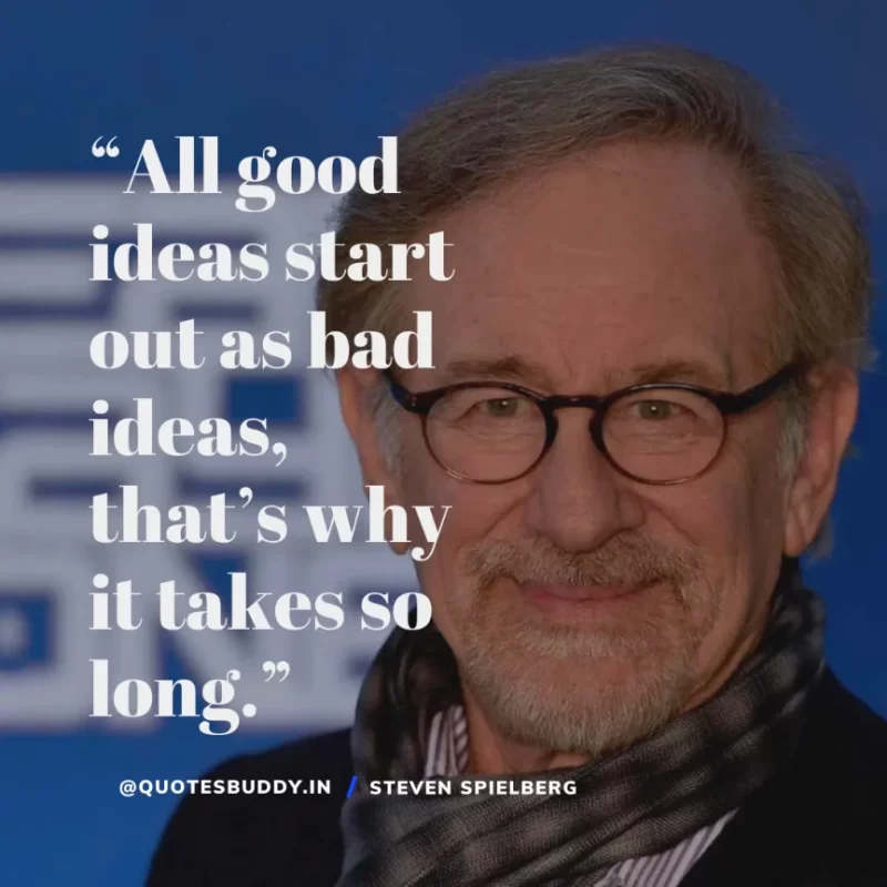 40 Best Steven Spielberg Quotes on Dream & Success 22 “All good ideas start out as bad ideas, that’s why it takes so long.” – Steven Spielberg
