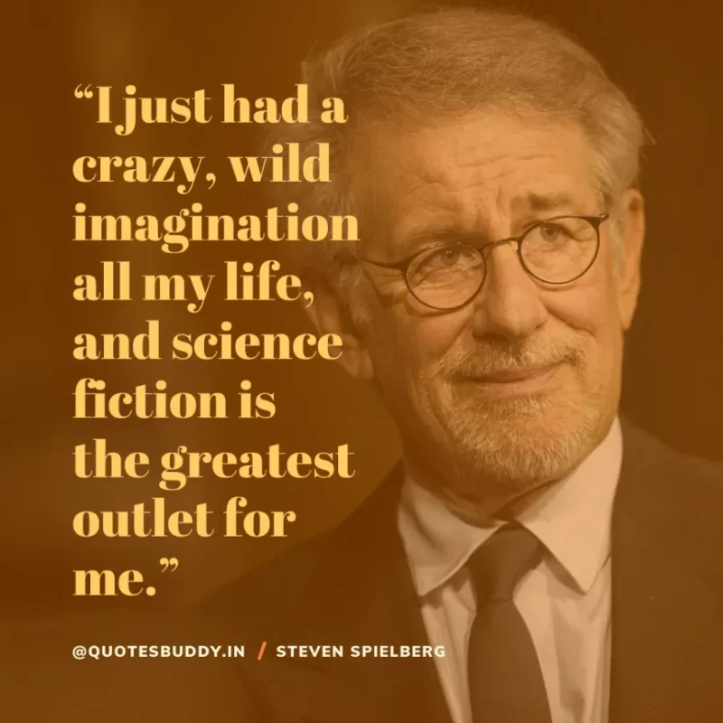 40 Best Steven Spielberg Quotes on Dream & Success 24 “I just had a crazy, wild imagination all my life, and science fiction is the greatest outlet for me.” Steven Spielberg