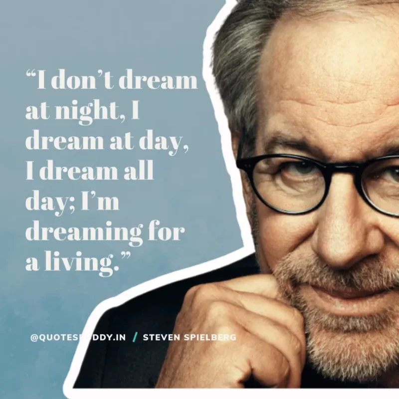 40 Best Steven Spielberg Quotes on Dream & Success 2 “I don’t dream at night, I dream at day, I dream all day; I’m dreaming for a living.” – Steven Spielberg