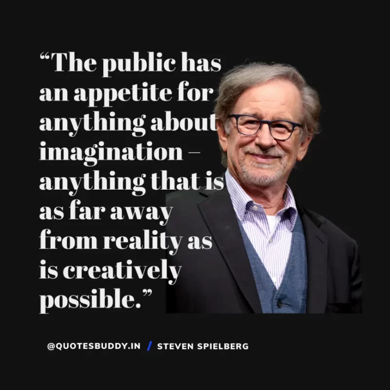 40 Best Steven Spielberg Quotes on Dream & Success 6 “The public has an appetite for anything about imagination – anything that is as far away from reality as is creatively possible.” Steven Spielberg